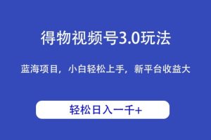 【2024.03.18】得物视频号3.0玩法，蓝海项目，小白轻松上手，新平台收益大，日入1000＋百度网盘免费下载-芽米宝库