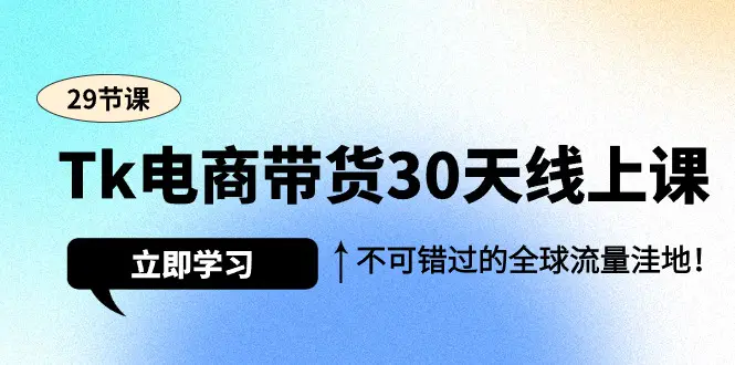 图片[1]-【2024.03.18】TK电商带货30天线上课，不可错过的全球流量洼地（29节课）百度网盘免费下载-芽米宝库