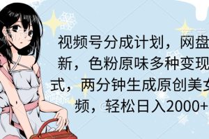 【2024.03.17】两分钟生成原创美女视频，流量巨大，视频号分成计划，网盘拉新，色粉原味多种变现方式，轻松日入2000+百度网盘免费下载-芽米宝库
