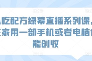 【2024.03.17】小吃配方绿幕直播系列课，在家用一部手机或者电脑也能创收百度网盘免费下载-芽米宝库