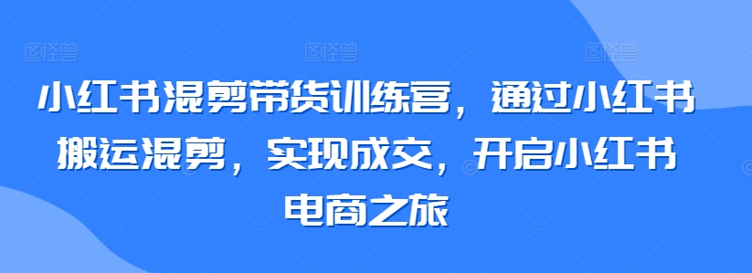 图片[1]-【2024.03.17】小红书混剪带货训练营，通过小红书搬运混剪，实现成交，开启小红书电商之旅百度网盘免费下载-芽米宝库