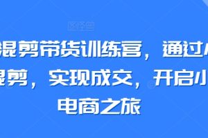 【2024.03.17】小红书混剪带货训练营，通过小红书搬运混剪，实现成交，开启小红书电商之旅百度网盘免费下载-芽米宝库