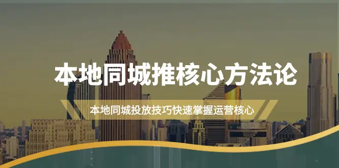 图片[1]-【2024.03.17】本地同城·推核心方法论，本地同城投放技巧快速掌握运营核心（16节课）百度网盘免费下载-芽米宝库