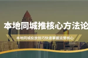 【2024.03.17】本地同城·推核心方法论，本地同城投放技巧快速掌握运营核心（16节课）百度网盘免费下载-芽米宝库