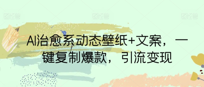 图片[1]-【2024.03.16】AI治愈系动态壁纸+文案，一键复制爆款，引流变现百度网盘免费下载-芽米宝库