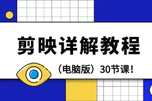 【2024.03.16】剪辑教程-剪映详解操作教程（电脑版）30节课！百度网盘免费下载-芽米宝库