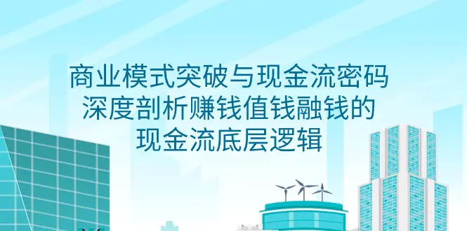 图片[1]-【2024.03.16】商业模式 突破与现金流密码，深度剖析赚钱值钱融钱的现金流底层逻辑-无水印百度网盘免费下载-芽米宝库