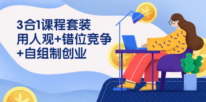 图片[1]-【2024.03.14】3 合1课程套装，用人观+错位竞争+自组 制创业（43节课）百度网盘免费下载-芽米宝库