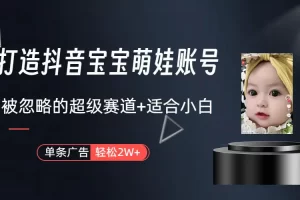 【2024.03.15】打造抖音宝宝账号，一条广告2W，大部分人忽略的超级赛道（教程+素材+软件）百度网盘免费下载-芽米宝库