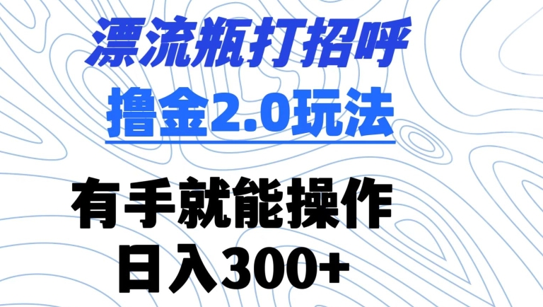 图片[1]-【2024.03.15】漂流瓶打招呼撸金2.0玩法，有手就能做，日入300+百度网盘免费下载-芽米宝库