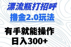 【2024.03.15】漂流瓶打招呼撸金2.0玩法，有手就能做，日入300+百度网盘免费下载-芽米宝库