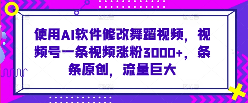 图片[1]-【2024.03.15】使用AI软件修改舞蹈视频，视频号一条视频涨粉3000+，条条原创，流量巨大百度网盘免费下载-芽米宝库