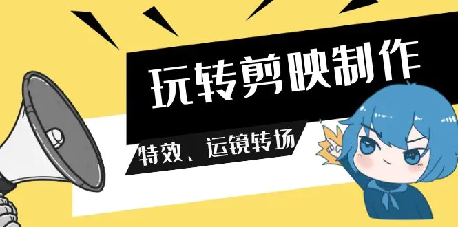 图片[1]-【2024.03.15】玩转剪映制作，特效、运镜转场（113节视频）百度网盘免费下载-芽米宝库