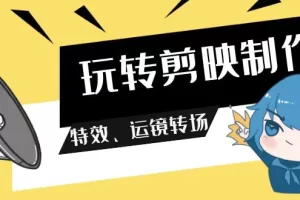 【2024.03.15】玩转剪映制作，特效、运镜转场（113节视频）百度网盘免费下载-芽米宝库