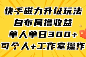 【2024.03.13】快手磁力升级玩法，自布局撸收益，单人单日300+，个人工作室均可操作百度网盘免费下载-芽米宝库