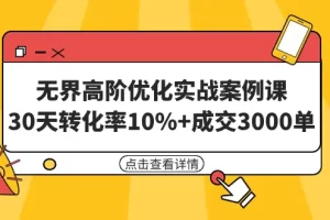 【2024.03.15】无界高阶优化实战案例课，30天转化率10%+成交3000单（8节课）百度网盘免费下载-芽米宝库