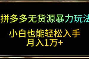 【2024.03.13】拼多多无货源暴力玩法，全程干货，小白也能轻松入手，月入1万+百度网盘免费下载-芽米宝库