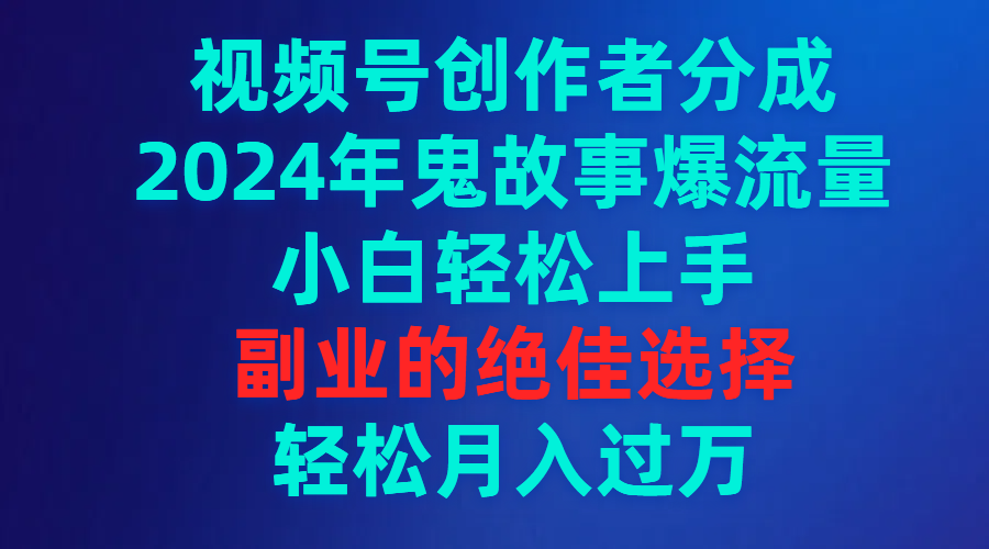 图片[1]-【2024.03.13】视频号创作者分成，2024年鬼故事爆流量，小白轻松上手，副业的绝佳选择，轻松月入过万百度网盘免费下载-芽米宝库