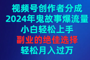 【2024.03.13】视频号创作者分成，2024年鬼故事爆流量，小白轻松上手，副业的绝佳选择，轻松月入过万百度网盘免费下载-芽米宝库