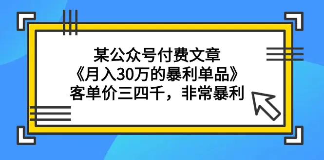 图片[1]-【2024.03.13】某公众号付费文章《月入30万的暴利单品》客单价三四千，非常暴利百度网盘免费下载-芽米宝库