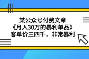 【2024.03.13】某公众号付费文章《月入30万的暴利单品》客单价三四千，非常暴利百度网盘免费下载-芽米宝库