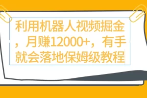 【2024.03.12】利用机器人视频掘金月赚12000+，有手就会落地保姆级教程百度网盘免费下载-芽米宝库