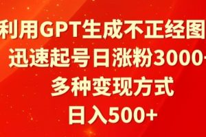 【2024.03.12】利用GPT生成不正经图片，迅速起号日涨粉3000+，多种变现方式，日入500+百度网盘免费下载-芽米宝库