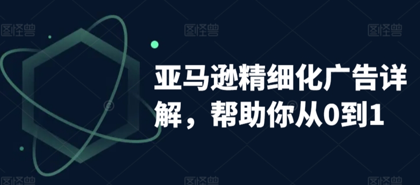 图片[1]-【2024.03.12】亚马逊精细化广告详解，帮助你从0到1，自动广告权重解读、手动广告打法详解百度网盘免费下载-芽米宝库