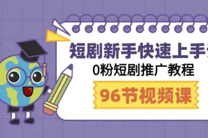 【2024.03.12】短剧新手快速上手课，0粉短剧推广教程（98节视频课）百度网盘免费下载-芽米宝库