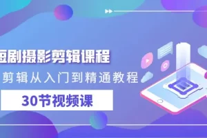 【2024.03.12】短剧摄影剪辑课程，剪映剪辑从入门到精通教程（30节视频课）百度网盘免费下载-芽米宝库