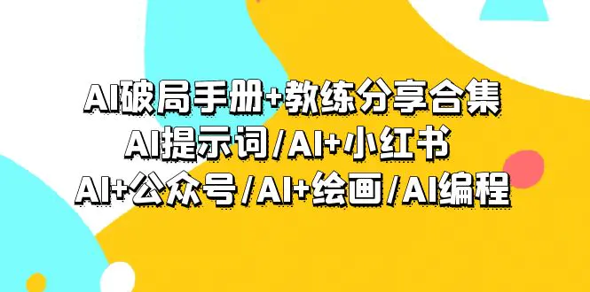 图片[1]-【2024.03.12】AI破局手册+教练分享合集：AI提示词/AI+小红书 /AI+公众号/AI+绘画/AI编程百度网盘免费下载-芽米宝库