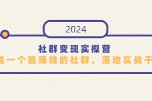【2024.03.12】社群变现实操营，打造一个能赚钱的社群，落地实战干货，尤其适合知识变现百度网盘免费下载-芽米宝库