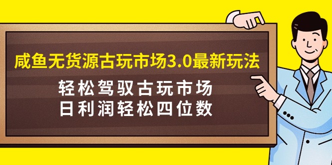 图片[1]-【2024.03.11】闲鱼无货源古玩市场3.0最新玩法，轻松驾驭古玩市场，日利润轻松四位数！百度网盘免费下载-芽米宝库