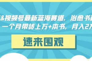【2024.03.10】抖音&视频号最新蓝海赛道，治愈书籍带货，一个月带货上万+本书，月入2万＋百度网盘免费下载-芽米宝库