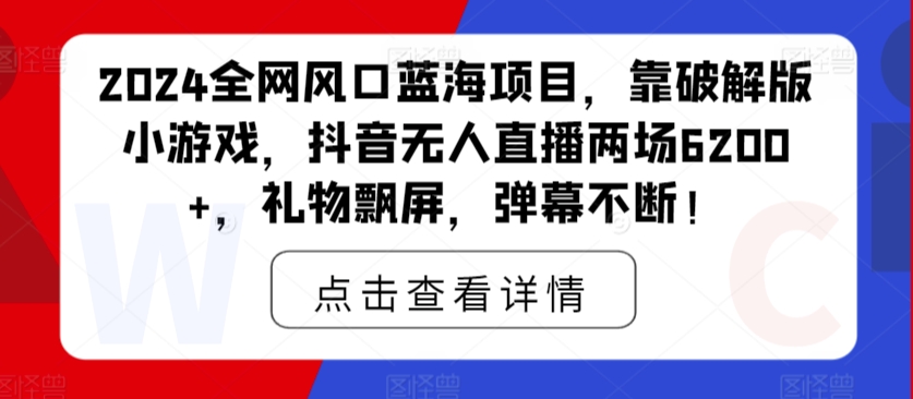 图片[1]-【2024.03.11】2024全网风口蓝海项目，靠破解版小游戏，抖音无人直播两场6200+，礼物飘屏，弹幕不断！百度网盘免费下载-芽米宝库