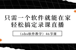 【2024.03.11】只需一个软件就能在家轻松搞定录课直播（obs软件教学）46节课百度网盘免费下载-芽米宝库