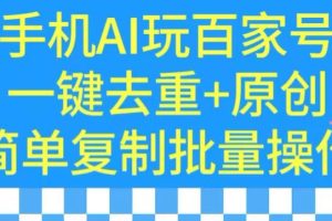 【2024.03.10】用手机AI玩百家号，一键去重+原创，简单复制批量操作百度网盘免费下载-芽米宝库
