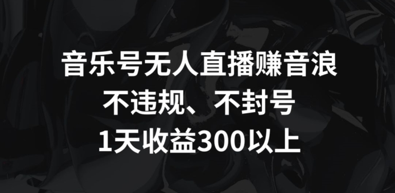 图片[1]-【2024.03.10】音乐号无人直播赚音浪，不违规、不封号，1天收益300+百度网盘免费下载-芽米宝库