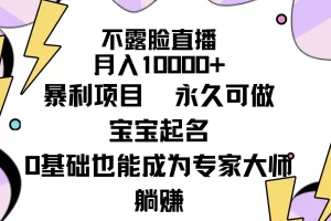 【2024.03.10】不露脸直播，月入10000+暴利项目，永久可做，宝宝起名（详细教程+软件）百度网盘免费下载-芽米宝库