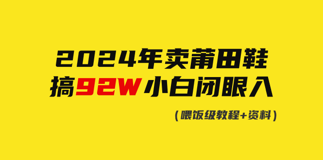 图片[1]-【2024.03.10】2024年卖莆田鞋，搞了92W，小白闭眼操作！百度网盘免费下载-芽米宝库