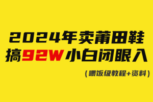【2024.03.10】2024年卖莆田鞋，搞了92W，小白闭眼操作！百度网盘免费下载-芽米宝库