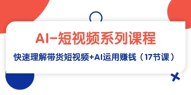 图片[1]-【2024.03.10】AI-短视频系列课程，快速理解带货短视频+AI运用赚钱（17节课）百度网盘免费下载-芽米宝库