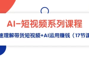 【2024.03.10】AI-短视频系列课程，快速理解带货短视频+AI运用赚钱（17节课）百度网盘免费下载-芽米宝库