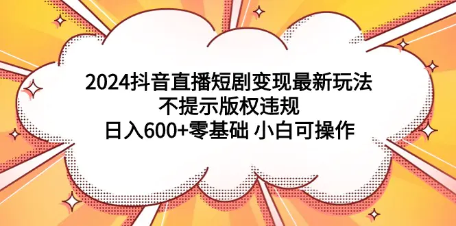 图片[1]-【2024.03.09】2024抖音直播短剧变现最新玩法，不提示版权违规 日入600+零基础 小白可操作百度网盘免费下载-芽米宝库