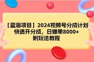 【2024.03.09】【蓝海项目】2024视频号分成计划，快速开分成，日爆单8000+，附玩法教程百度网盘免费下载-芽米宝库