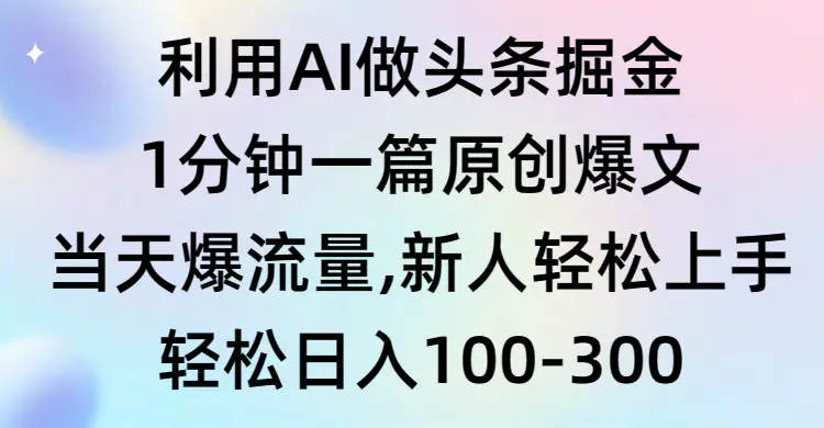 图片[1]-【2024.03.09】利用AI做头条掘金，1分钟一篇原创爆文，当天爆流量，新人轻松上手百度网盘免费下载-芽米宝库
