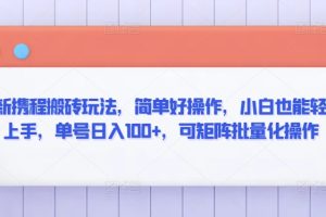【2024.03.09】最新携程搬砖玩法，简单好操作，小白也能轻松上手，单号日入100+，可矩阵批量化操作百度网盘免费下载-芽米宝库