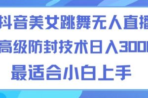 【2024.03.09】抖音美女跳舞直播日入3000+，24小时无人直播，高级防封技术，小白最适合做的项目，保姆式教学百度网盘免费下载-芽米宝库