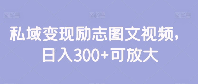 图片[1]-【2024.03.09】私域变现励志图文视频，日入300+可放大百度网盘免费下载-芽米宝库