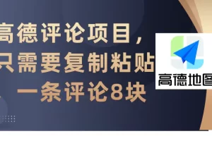 【2024.03.09】高德评论项目，只需要复制粘贴，一条评论8块百度网盘免费下载-芽米宝库